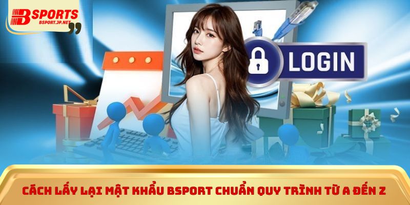 Cách lấy lại mật khẩu Bsport chuẩn quy trình từ A đến Z