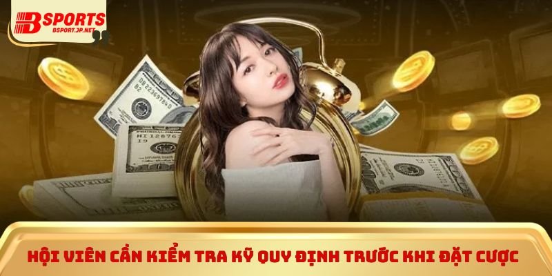 Hội viên cần kiểm tra kỹ quy định trước khi đặt cược 