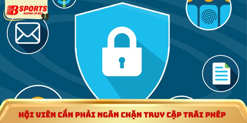 Hội viên cần phải ngăn chặn truy cập trái phép 