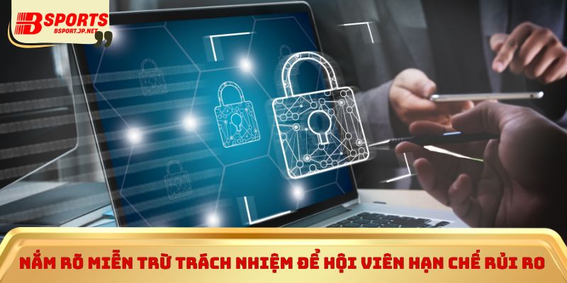 Nắm rõ miễn trừ trách nhiệm để hội viên hạn chế rủi ro