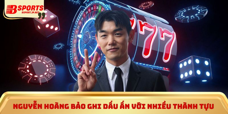 Nguyễn Hoàng Bảo ghi dấu ấn với nhiều thành tựu nổi bật 