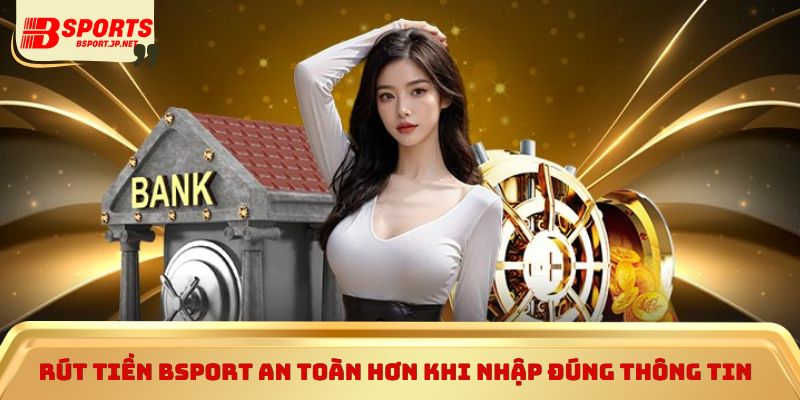 Rút tiền Bsport an toàn hơn khi nhập đúng thông tin 