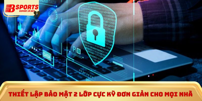 Thiết lập bảo mật 2 lớp cực kỳ đơn giản cho mọi nhà