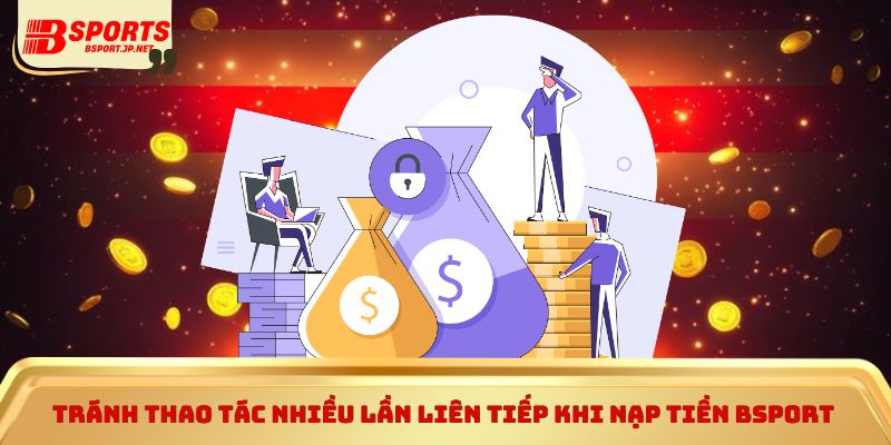 Tránh thao tác nhiều lần liên tiếp khi nạp tiền Bsport